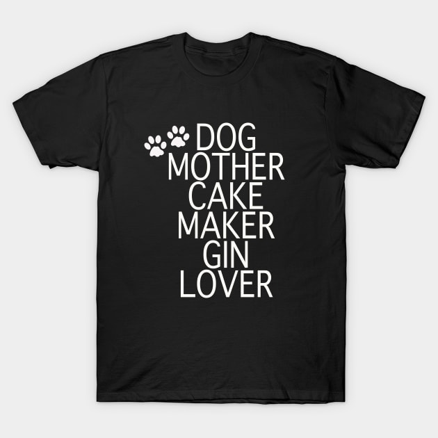 Dog Mother Cake Maker Gin Lover - White Text T-Shirt by By Diane Maclaine